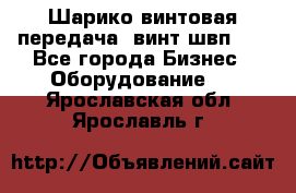 Шарико винтовая передача, винт швп  . - Все города Бизнес » Оборудование   . Ярославская обл.,Ярославль г.